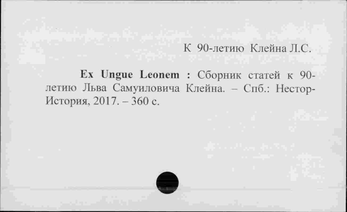 ﻿К 90-летию Клейна Л.С.
Ex Ungue Leonern : Сборник статей к 90-летию Льва Самуиловича Клейна. - Спб.: Нестор-История, 2017. - 360 с.